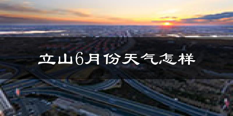 立山6月份天气怎样?立山六月热不热?