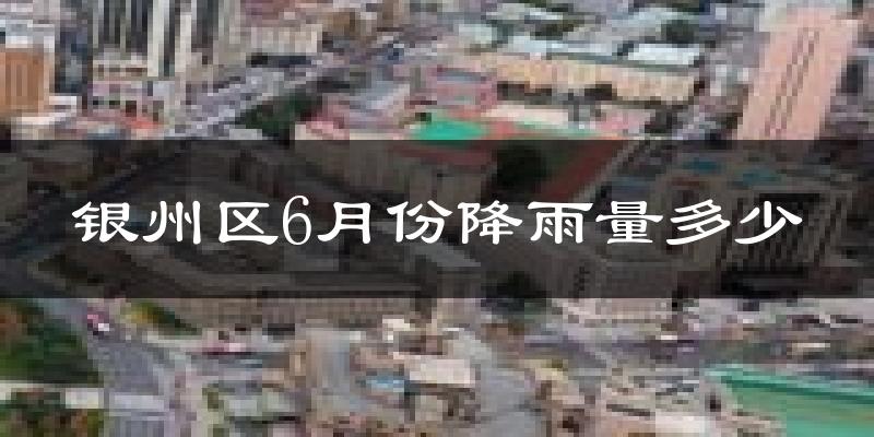 银州区6月份降雨量多少?银州区六月下雨多吗?