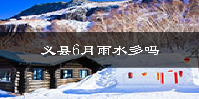 义县6月雨水多吗?