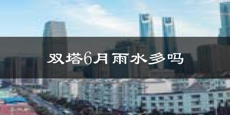 双塔6月雨水多吗?
