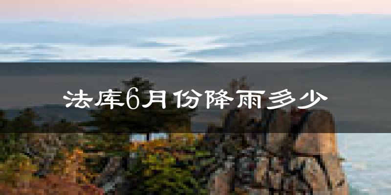 法库6月份降雨多少?