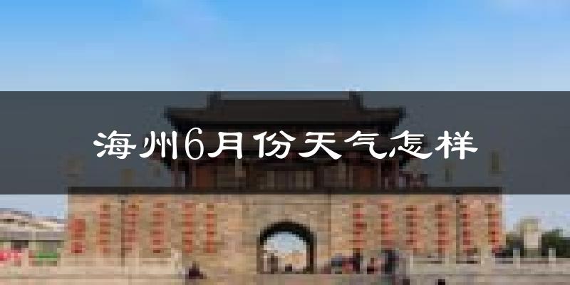 海州6月份天气怎样?海州六月热吗?