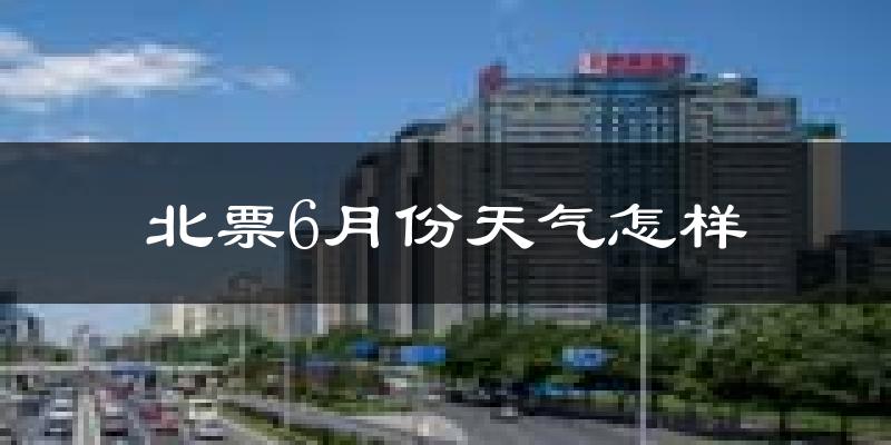北票市6月份天气如何?很热吗?