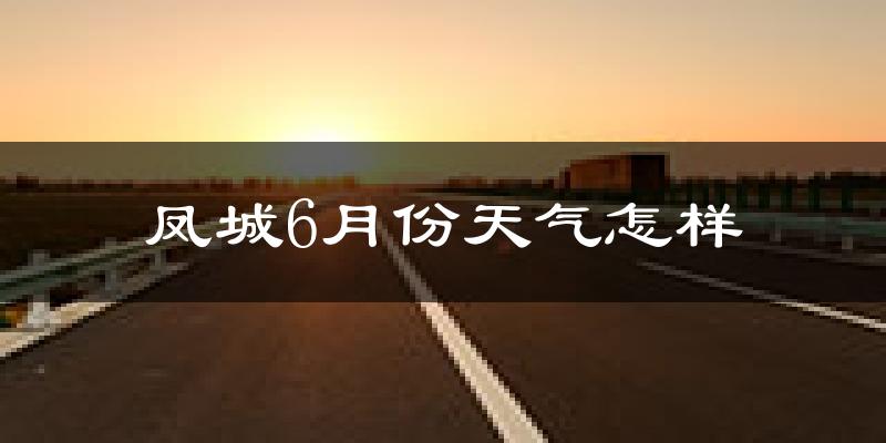 凤城市6月份天气如何?很热吗?