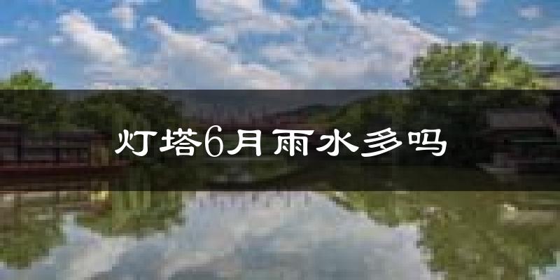 灯塔6月雨水多吗?