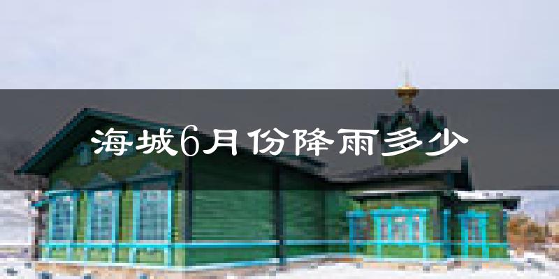 海城6月份降雨多少?