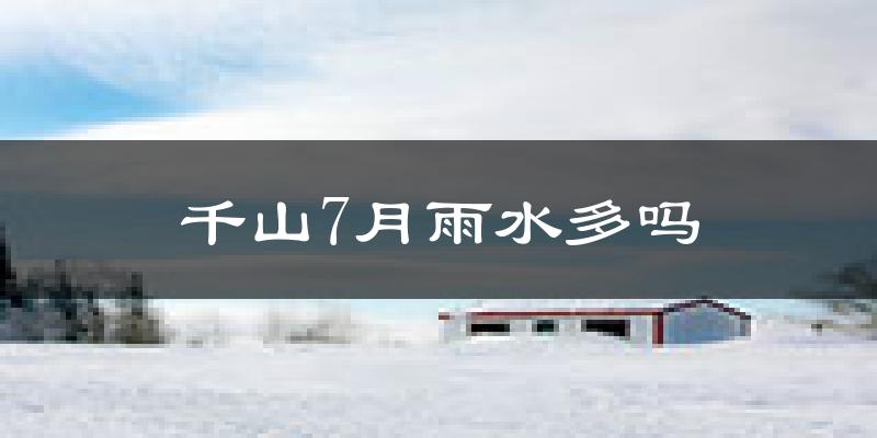 千山7月雨水多吗?