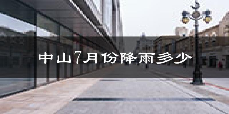 中山7月份降雨多少?