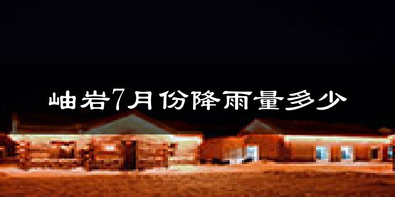 岫岩7月份降雨量多少?岫岩七月下雨多吗?