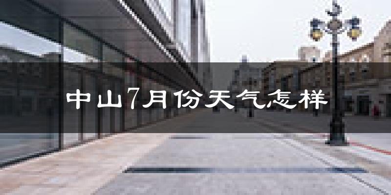 中山7月份天气怎样?中山七月热吗?