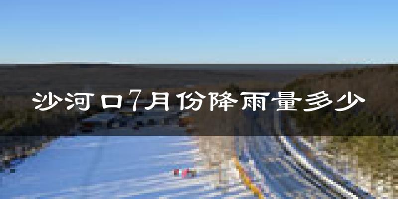 沙河口7月份降雨量多少?沙河口七月下雨多吗?