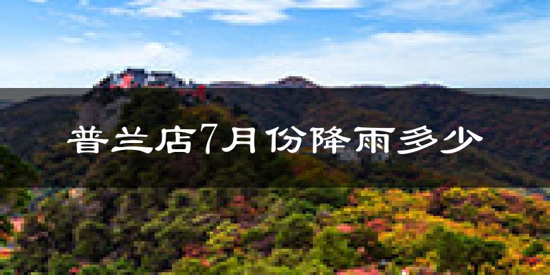 普兰店7月份降雨多少?