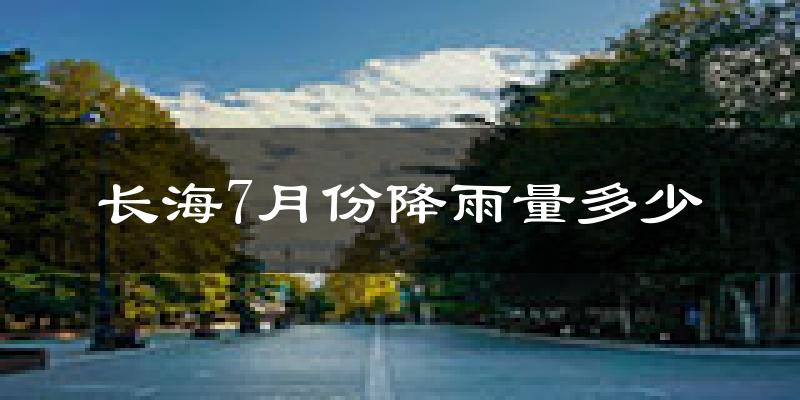 长海7月份降雨量多少?长海七月下雨多吗?