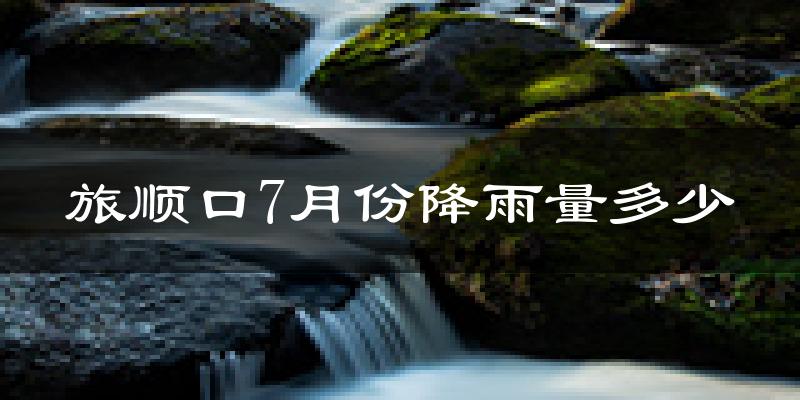 旅顺口7月份降雨量多少?旅顺口七月下雨多吗?