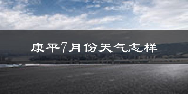 康平7月份天气怎样?康平七月热吗?