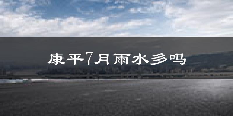 康平7月雨水多吗?