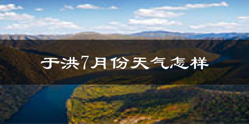 于洪7月份天气怎样?于洪七月热不热?