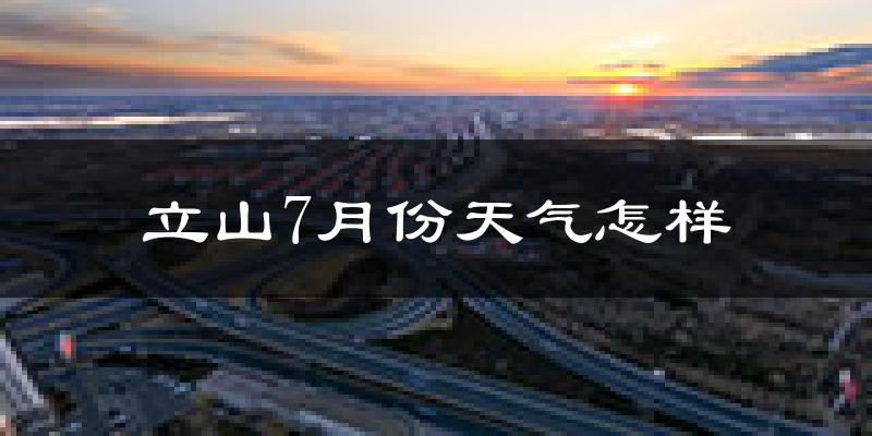 立山7月份天气怎样?立山七月热吗?