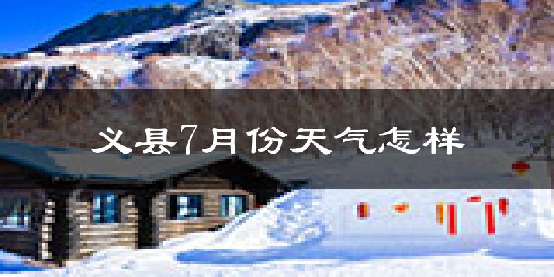 义县7月份天气怎样?义县七月热不热?
