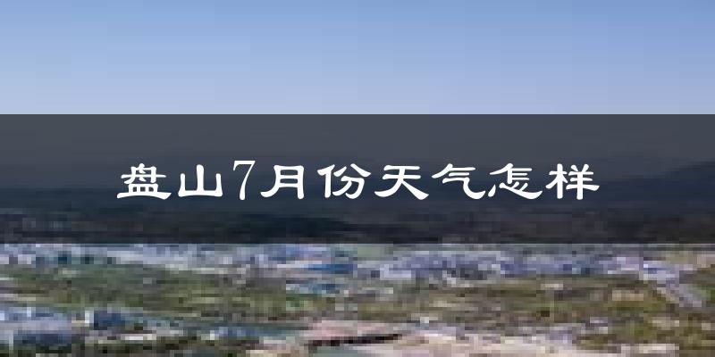 盘山7月份天气怎样?盘山七月热吗?