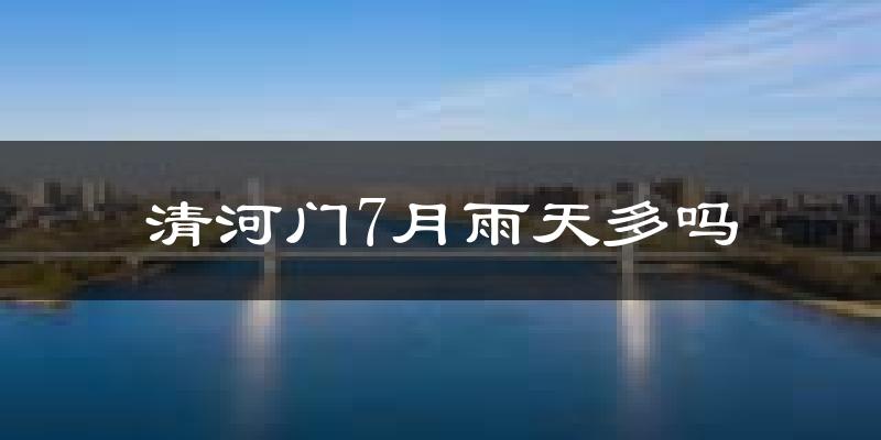 清河门7月雨天多吗?