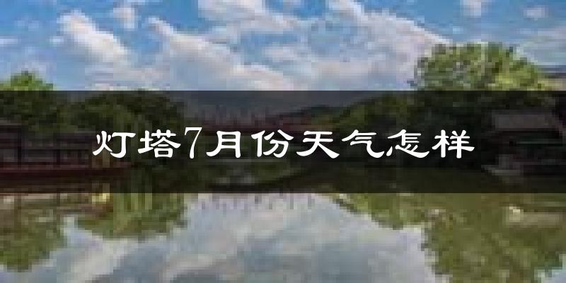 灯塔市7月份天气如何?很热吗?