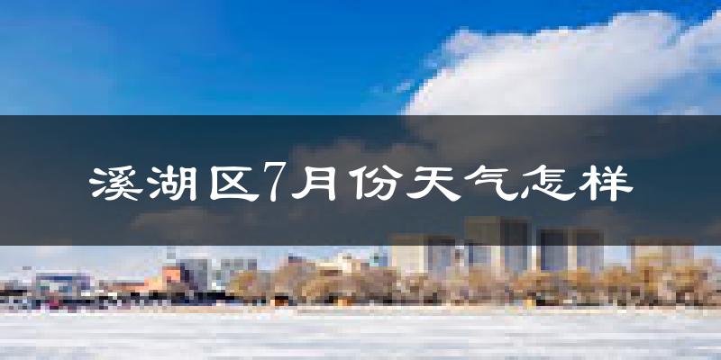 溪湖区7月份天气怎样?溪湖区七月热吗?
