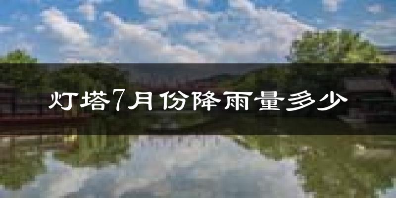 灯塔7月份降雨量多少?灯塔七月下雨多吗?