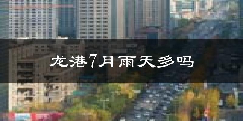 龙港7月雨天多吗?