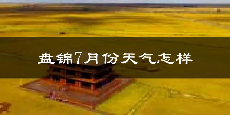 盘锦市7月份天气如何?很热吗?