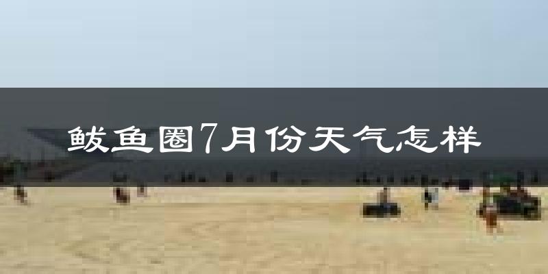 鲅鱼圈7月份天气怎样?鲅鱼圈七月热不热?