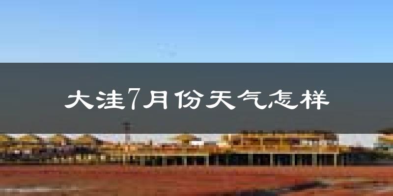 大洼7月份天气怎样?大洼七月热吗?