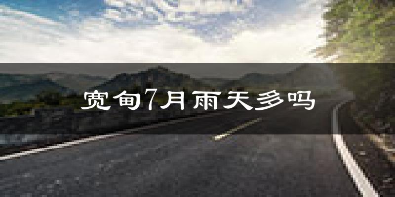 宽甸7月雨天多吗?