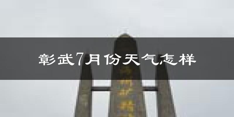 彰武7月份天气怎样?彰武七月热吗?