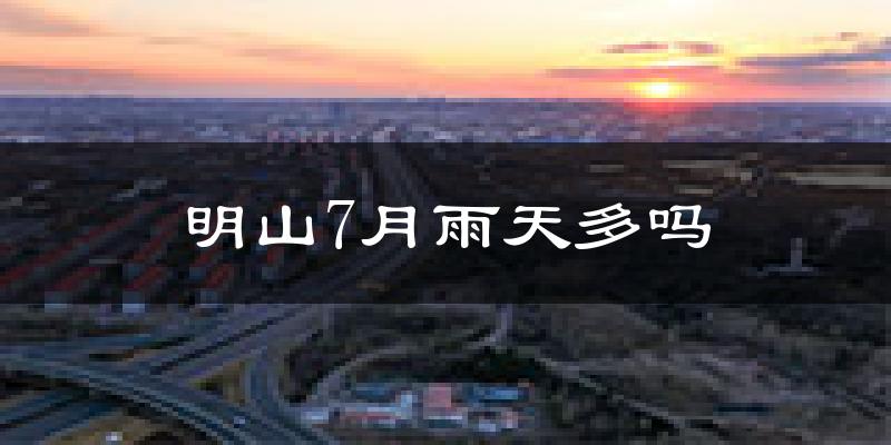 明山7月雨天多吗?