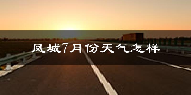 凤城市7月份天气如何?很热吗?