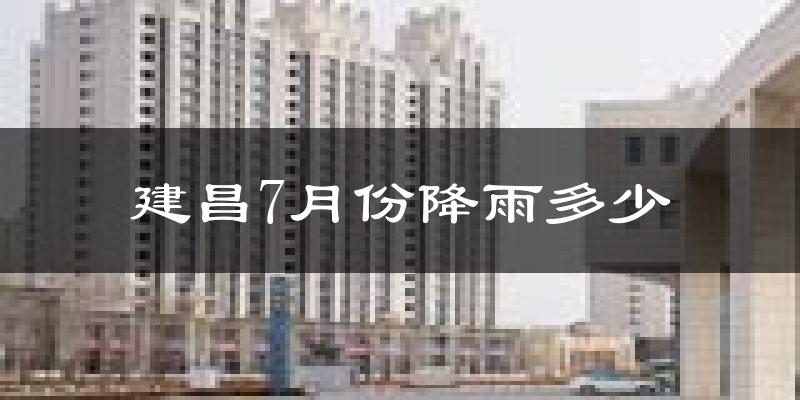 建昌7月份降雨多少?