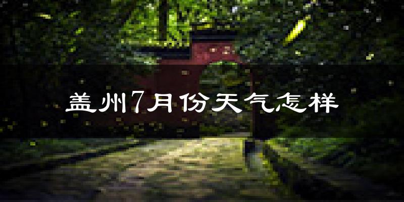 盖州市7月份天气如何?很热吗?