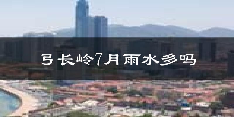 弓长岭7月雨水多吗?