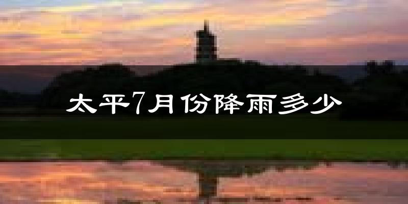 太平7月份降雨多少?