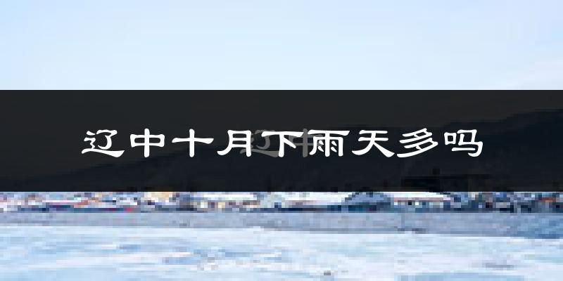 辽中十月下雨天多吗?辽中10月份降雨量多少?