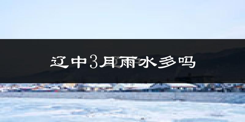辽中3月雨水多吗?