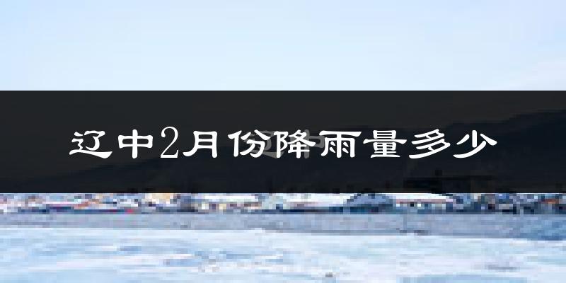 辽中2月份降雨量多少?辽中二月下雨多吗?