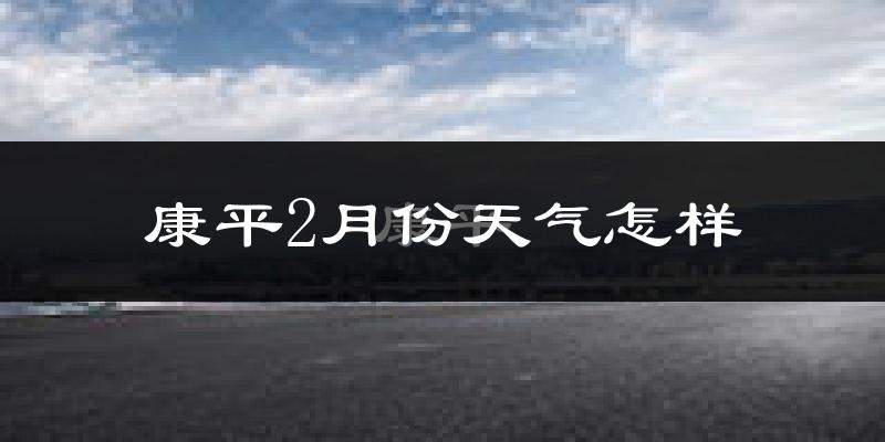 康平县2月份天气如何?很冷吗?