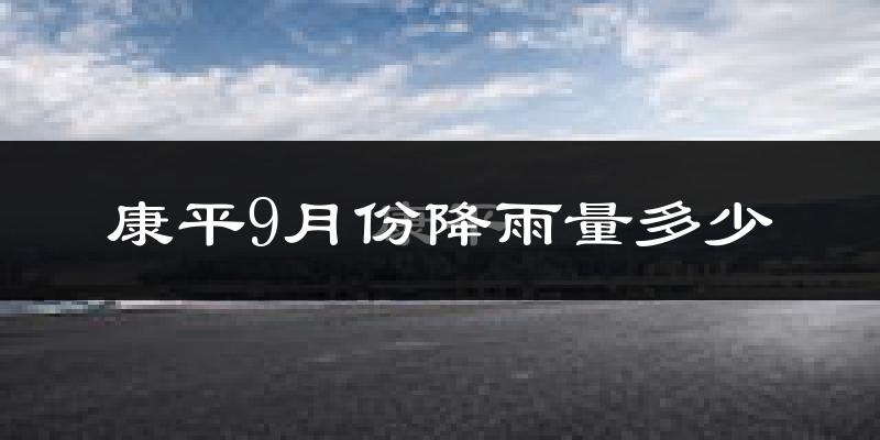 康平9月份降雨量多少?康平九月下雨多吗?