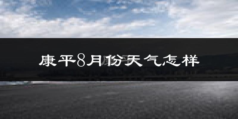 康平8月份天气怎样?康平八月热吗?