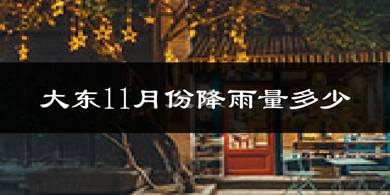 大东11月份降雨量多少?大东十一月下雨多吗?