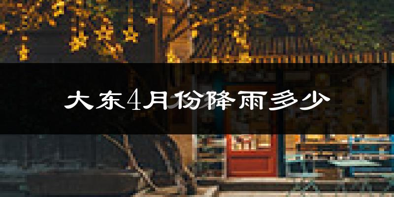 大东4月份降雨多少?