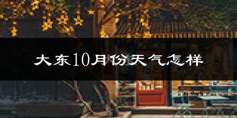 大东10月份天气怎样?大东十月冷吗?
