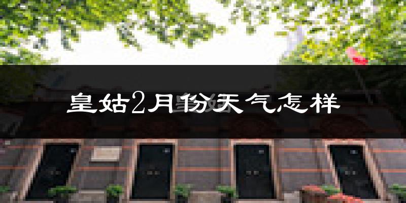 皇姑2月份天气怎样?皇姑二月冷吗?